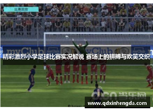 精彩激烈小学足球比赛实况解说 赛场上的拼搏与欢笑交织