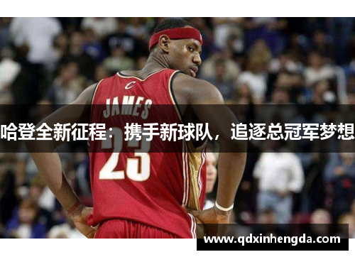 哈登全新征程：携手新球队，追逐总冠军梦想